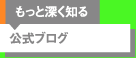 もっと深く知る／公式ブログ